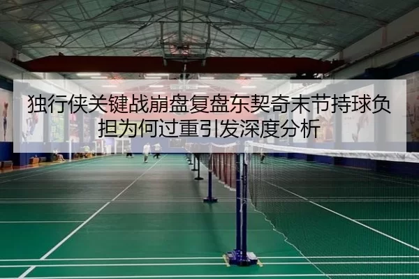独行侠关键战崩盘复盘东契奇末节持球负担为何过重引发深度分析