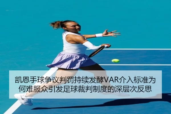 凯恩手球争议判罚持续发酵VAR介入标准为何难服众引发足球裁判制度的深层次反思